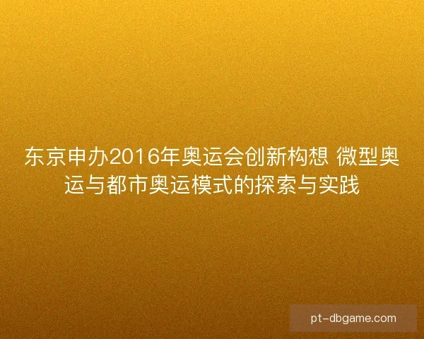 东京申办2016年奥运会创新构想 微型奥运与都市奥运模式的探索与实践